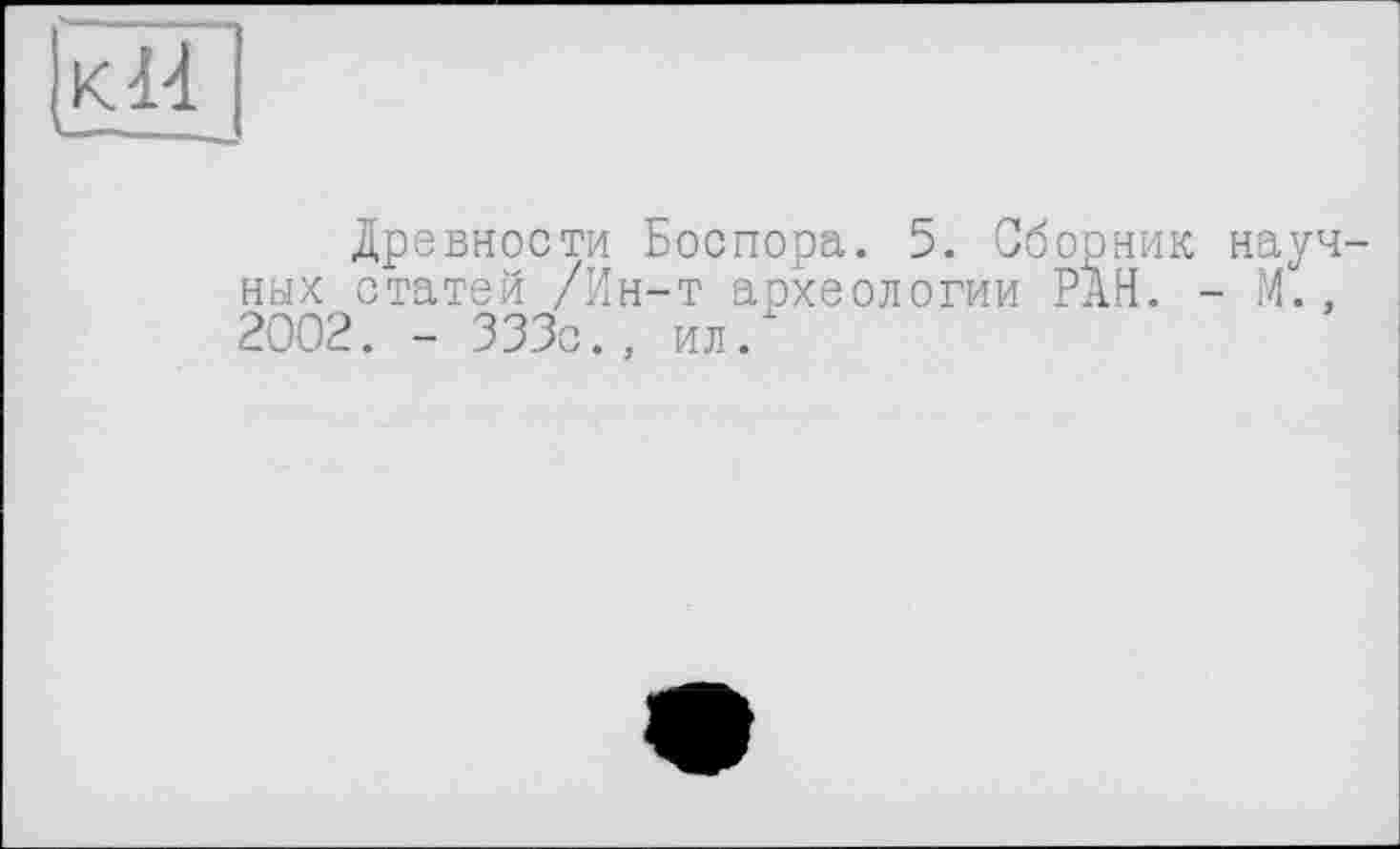 ﻿к 14
Древности Боспора. 5. Сборник научных статей /Ин-т археологии РАН. - М., 2002. - 333с., ил.